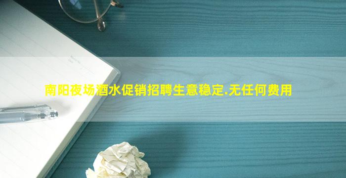 南阳夜场酒水促销招聘生意稳定.无任何费用